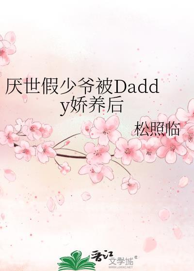厌世假少爷被daddy娇养后by松照林在正版什么平台