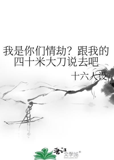 我是你们的情劫跟我的四十米大刀说去by十六人设