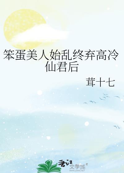 笨蛋美人始乱终弃高冷仙尊类似