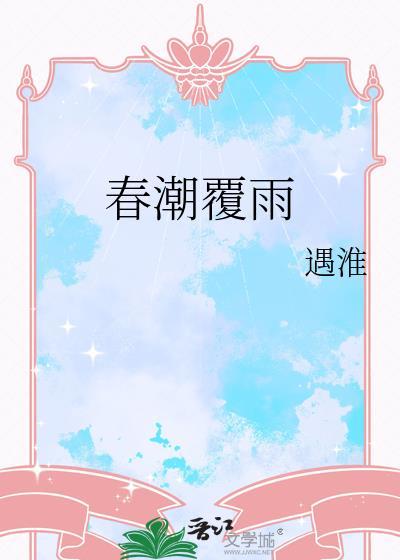 春潮覆雨by遇淮百度txt