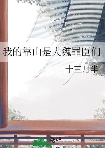 我的靠山是大魏罪臣们免费阅读