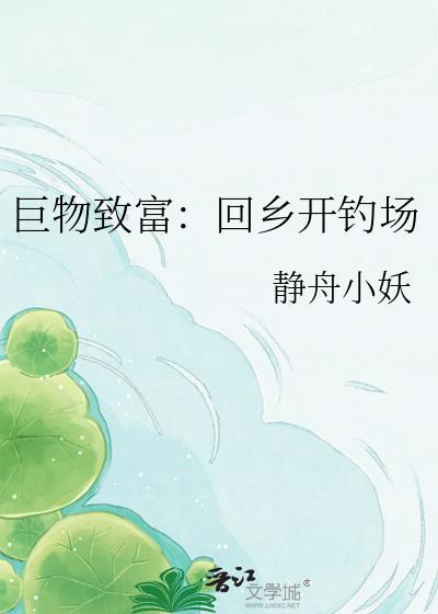 巨物致富回乡开钓场 静舟小妖 百度