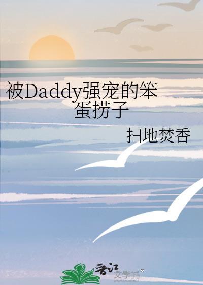 被Daddy强宠的笨蛋捞子