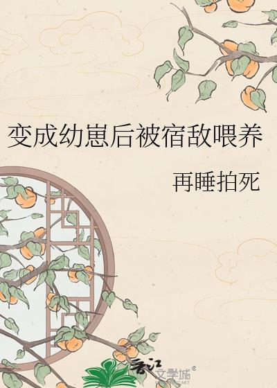 变成幼崽后被宿敌喂养