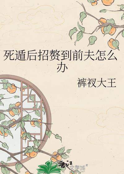 死遁后招赘到前夫怎么办