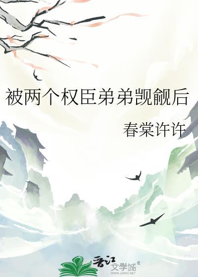 被两个权臣弟弟觊觎后