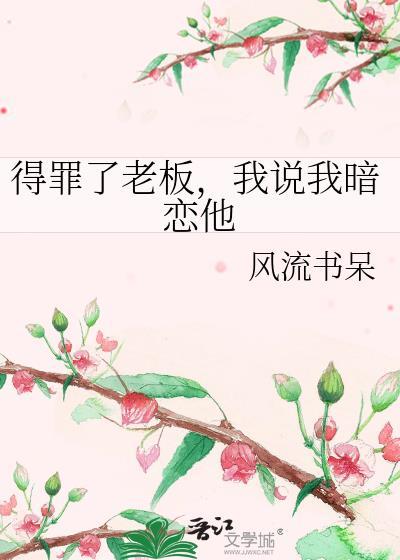 得罪了老板,我说我暗恋他