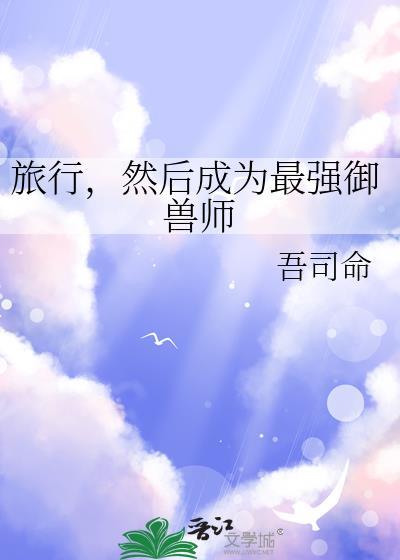 旅行,然后成为最强御兽师
