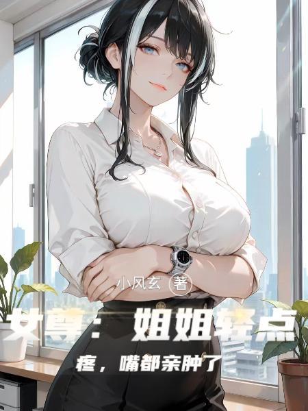 女尊:姐姐轻点疼,嘴都亲肿了