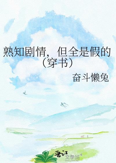 熟知剧情,但全是假的(穿书)